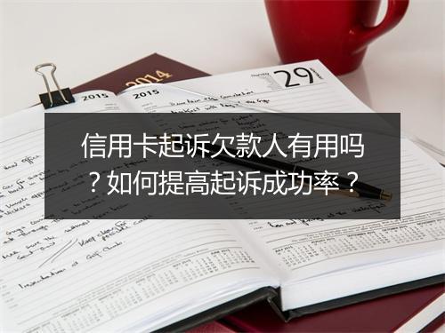 信用卡起诉欠款人有用吗？如何提高起诉成功率？