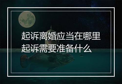 起诉离婚应当在哪里起诉需要准备什么