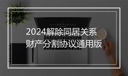 2024解除同居关系财产分割协议通用版