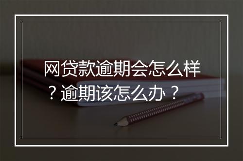 网贷款逾期会怎么样？逾期该怎么办？