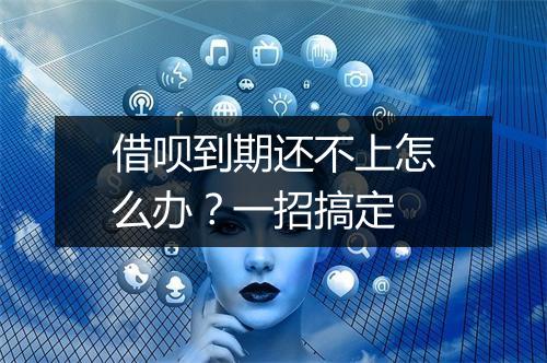 借呗到期还不上怎么办？一招搞定