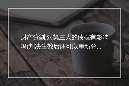 财产分割,对第三人的债权有影响吗(判决生效后还可以重新分割财产吗)