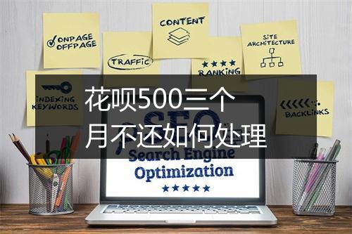 花呗500三个月不还如何处理