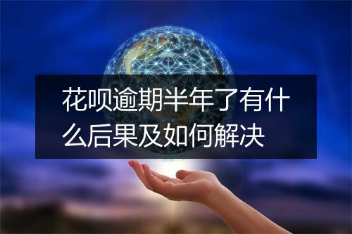 花呗逾期半年了有什么后果及如何解决