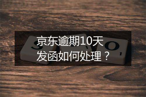 京东逾期10天发函如何处理？
