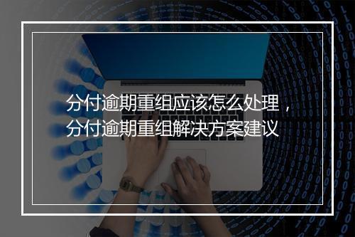 分付逾期重组应该怎么处理，分付逾期重组解决方案建议
