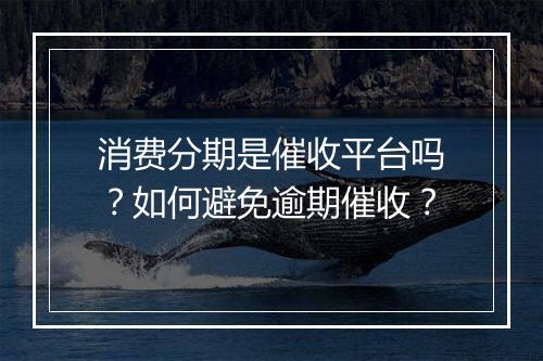 消费分期是催收平台吗？如何避免逾期催收？
