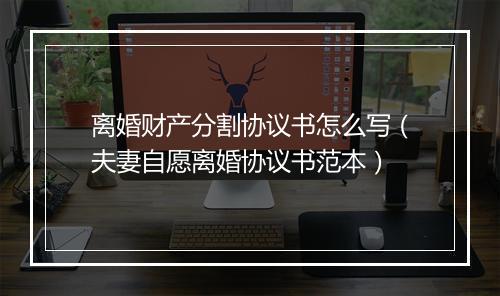 离婚财产分割协议书怎么写（夫妻自愿离婚协议书范本）