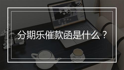 分期乐催款函是什么？
