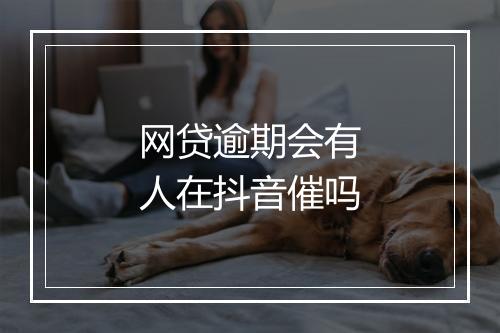 网贷逾期会有人在抖音催吗