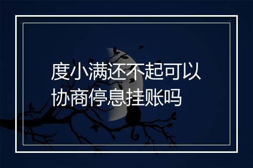 度小满还不起可以协商停息挂账吗