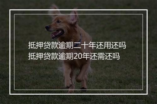 抵押贷款逾期二十年还用还吗 抵押贷款逾期20年还需还吗