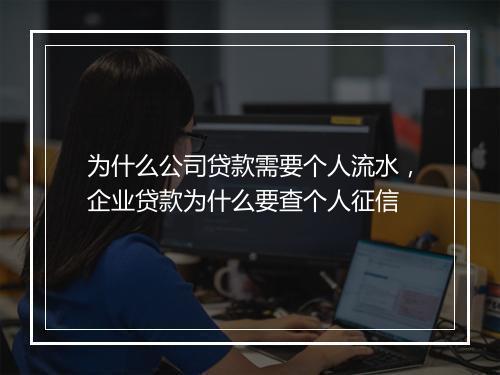为什么公司贷款需要个人流水，企业贷款为什么要查个人征信