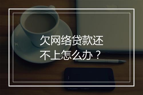 欠网络贷款还不上怎么办？