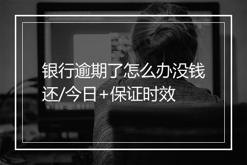 银行逾期了怎么办没钱还/今日+保证时效