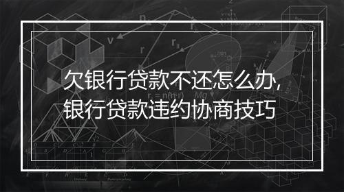 欠银行贷款不还怎么办,银行贷款违约协商技巧
