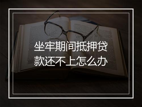 坐牢期间抵押贷款还不上怎么办