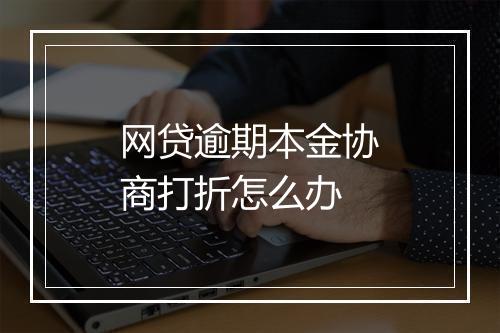网贷逾期本金协商打折怎么办