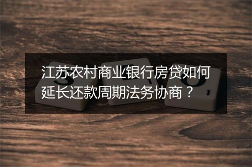 江苏农村商业银行房贷如何延长还款周期法务协商？