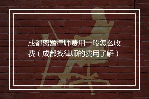 成都离婚律师费用一般怎么收费（成都找律师的费用了解）