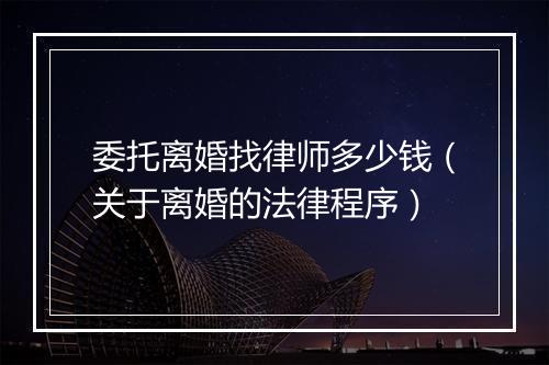 委托离婚找律师多少钱（关于离婚的法律程序）