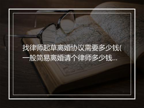 找律师起草离婚协议需要多少钱(一般简易离婚请个律师多少钱)
