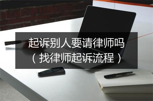 起诉别人要请律师吗（找律师起诉流程）