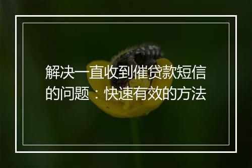 解决一直收到催贷款短信的问题：快速有效的方法