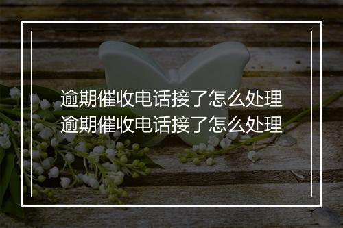 逾期催收电话接了怎么处理逾期催收电话接了怎么处理