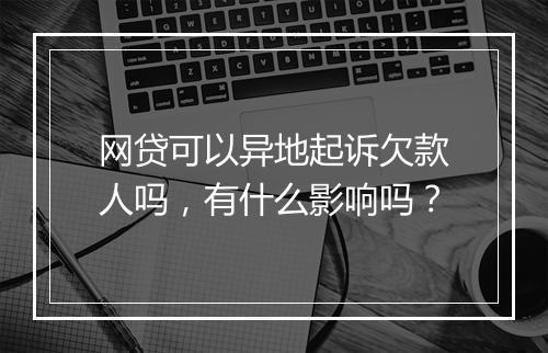 网贷可以异地起诉欠款人吗，有什么影响吗？