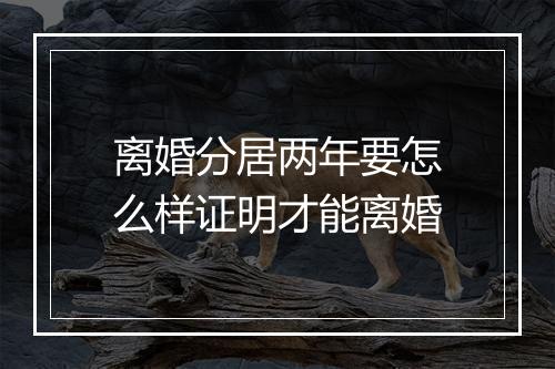 离婚分居两年要怎么样证明才能离婚