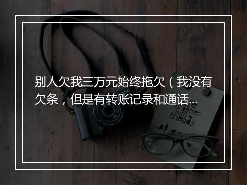 别人欠我三万元始终拖欠（我没有欠条，但是有转账记录和通话截图，我应该怎么要回，而且我要起诉应该怎么做）