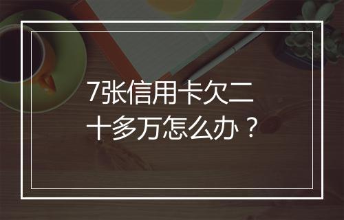 7张信用卡欠二十多万怎么办？