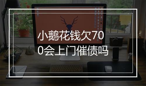 小鹅花钱欠700会上门催债吗