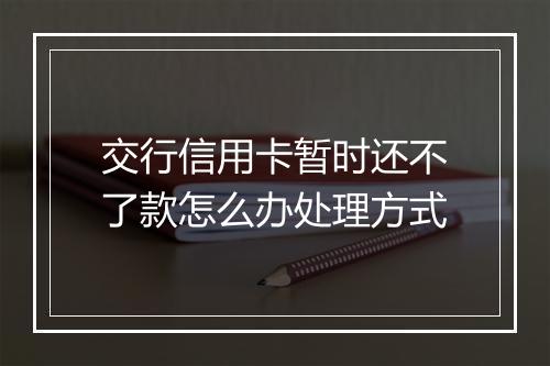 交行信用卡暂时还不了款怎么办处理方式