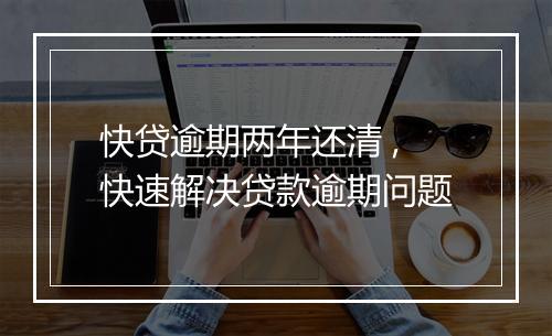 快贷逾期两年还清 ,快速解决贷款逾期问题