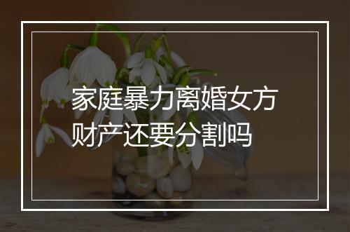 家庭暴力离婚女方财产还要分割吗