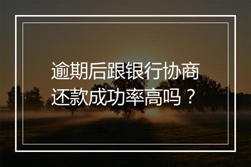 逾期后跟银行协商还款成功率高吗？