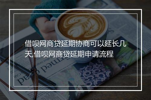借呗网商贷延期协商可以延长几天,借呗网商贷延期申请流程