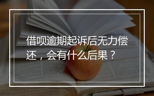 借呗逾期起诉后无力偿还，会有什么后果？