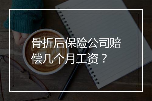 骨折后保险公司赔偿几个月工资？