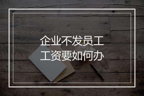 企业不发员工工资要如何办