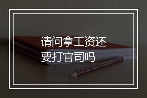请问拿工资还要打官司吗