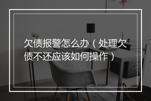 欠债报警怎么办（处理欠债不还应该如何操作）