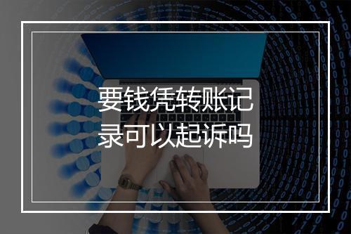 要钱凭转账记录可以起诉吗