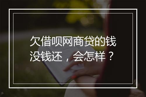 欠借呗网商贷的钱没钱还，会怎样？