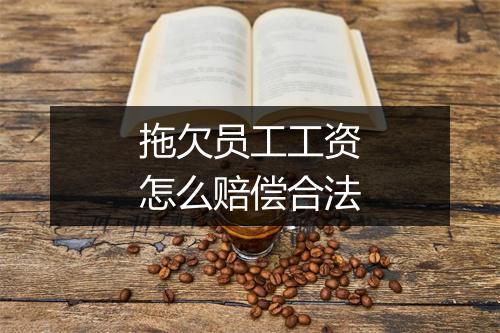 拖欠员工工资怎么赔偿合法