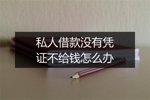 私人借款没有凭证不给钱怎么办