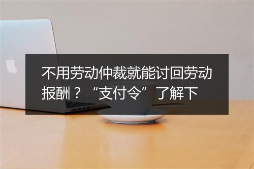 不用劳动仲裁就能讨回劳动报酬？“支付令”了解下