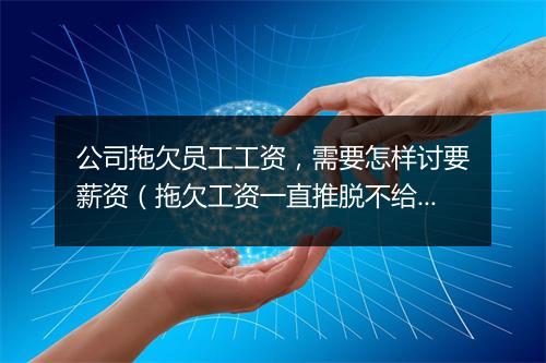 公司拖欠员工工资，需要怎样讨要薪资（拖欠工资一直推脱不给，怎么解决，需要向什么部门举报）